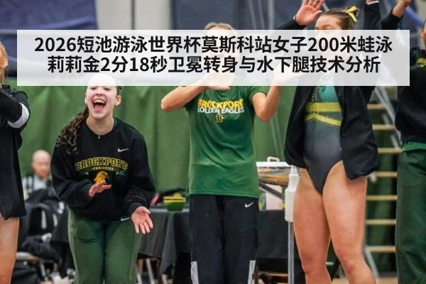 2026短池游泳世界杯莫斯科站女子200米蛙泳莉莉金2分18秒卫冕转身与水下腿技术分析