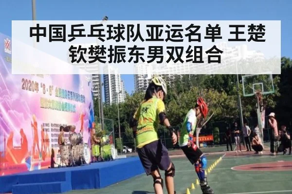 中国乒乓球队亚运名单 王楚钦樊振东男双组合