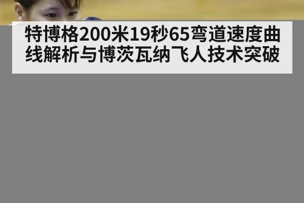 特博格200米19秒65弯道速度曲线解析与博茨瓦纳飞人技术突破