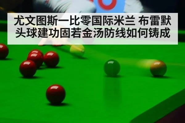 尤文图斯一比零国际米兰 布雷默头球建功固若金汤防线如何铸成