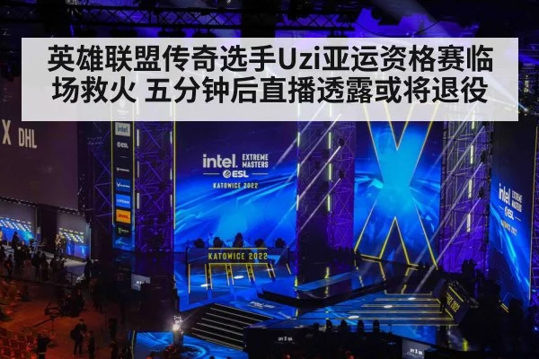 英雄联盟传奇选手Uzi亚运资格赛临场救火 五分钟后直播透露或将退役